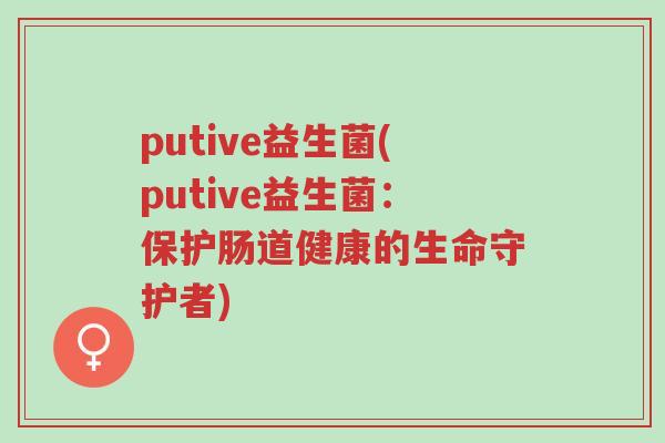 putive益生菌(putive益生菌:保护肠道健康的生命守护者)-第1张图片-超越 putive益生菌(putive益生菌:保护肠道健康的生命守护者)-第1张图片-超越