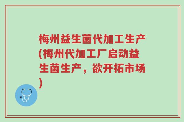 梅州益生菌代加工生产(梅州代加工厂启动益生菌生产,欲开拓市场)-第1张图片-超越 梅州益生菌代加工生产(梅州代加工厂启动益生菌生产,欲开拓市场)-第1张图片-超越