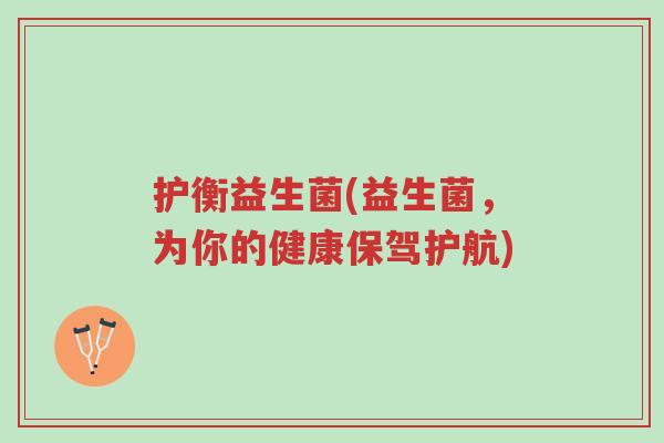 护衡益生菌(益生菌,为你的健康保驾护航)-第1张图片-超越 护衡益生菌(益生菌,为你的健康保驾护航)-第1张图片-超越
