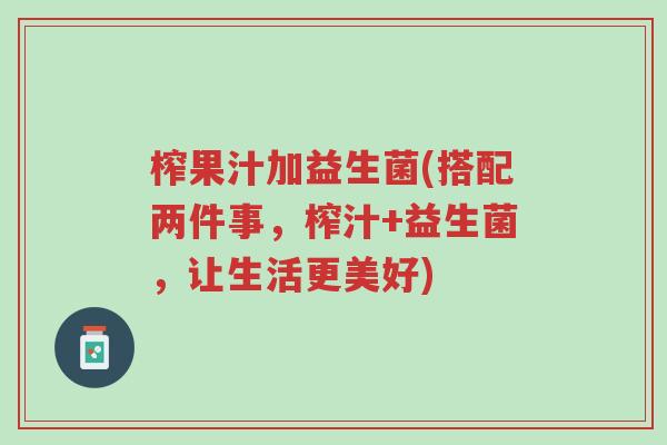 榨果汁加益生菌(搭配两件事,榨汁+益生菌,让生活更美好)-第1张图片-超越 榨果汁加益生菌(搭配两件事,榨汁+益生菌,让生活更美好)-第1张图片-超越