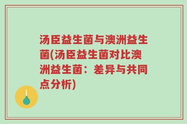 汤臣益生菌与澳洲益生菌(汤臣益生菌对比澳洲益生菌:差异与共同点分析)-第1张图片-超越 汤臣益生菌与澳洲益生菌(汤臣益生菌对比澳洲益生菌:差异与共同点分析)-第1张图片-超越