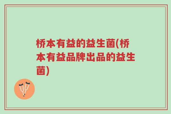 桥本有益的益生菌(桥本有益品牌出品的益生菌)-第1张图片-超越 桥本有益的益生菌(桥本有益品牌出品的益生菌)-第1张图片-超越