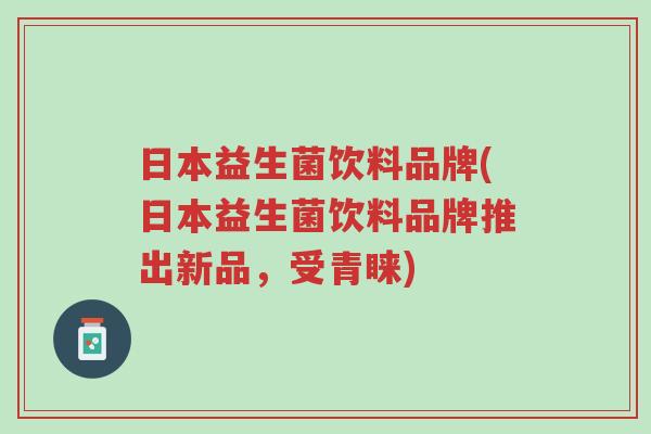 日本益生菌饮料品牌(日本益生菌饮料品牌推出新品,受青睐)-第1张图片-超越 日本益生菌饮料品牌(日本益生菌饮料品牌推出新品,受青睐)-第1张图片-超越