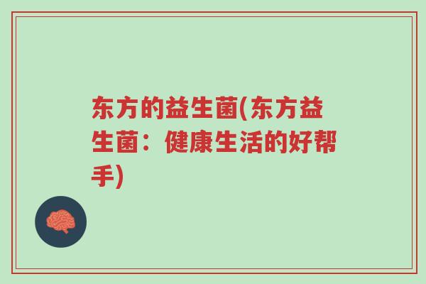 东方的益生菌(东方益生菌:健康生活的好帮手)-第1张图片-超越 东方的益生菌(东方益生菌:健康生活的好帮手)-第1张图片-超越
