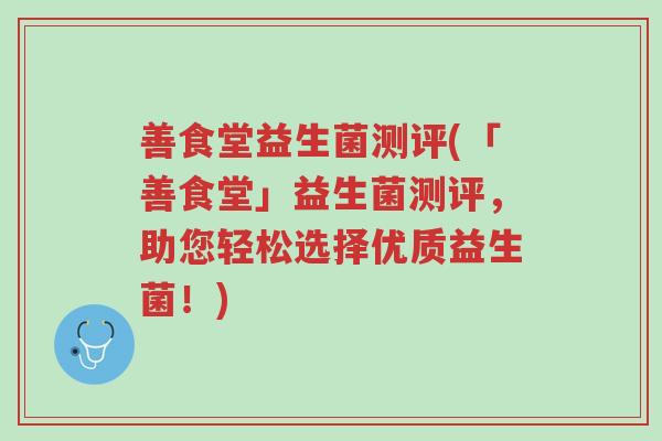 善食堂益生菌测评(「善食堂」益生菌测评,助您轻松选择优质益生菌!)-第1张图片-超越 善食堂益生菌测评(「善食堂」益生菌测评,助您轻松选择优质益生菌!)-第1张图片-超越