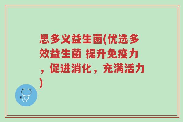 思多义益生菌(优选多效益生菌 提升免疫力,促进消化,充满活力)-第1张图片-超越 思多义益生菌(优选多效益生菌 提升免疫力,促进消化,充满活力)-第1张图片-超越