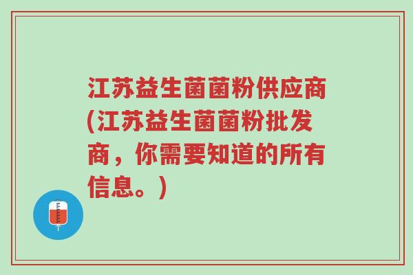 江苏益生菌菌粉供应商(江苏益生菌菌粉批发商,你需要知道的所有信息。)-第1张图片-超越 江苏益生菌菌粉供应商(江苏益生菌菌粉批发商,你需要知道的所有信息。)-第1张图片-超越