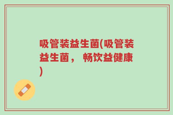 吸管装益生菌(吸管装益生菌， 畅饮益健康)-第1张图片-超越