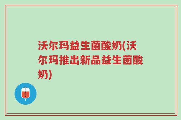 沃尔玛益生菌酸奶(沃尔玛推出新品益生菌酸奶)-第1张图片-超越