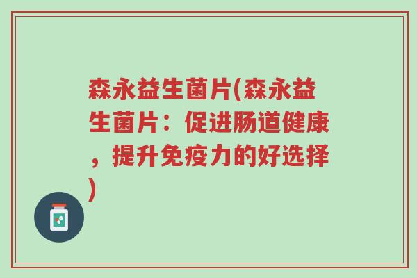 森永益生菌片(森永益生菌片:促进肠道健康,提升免疫力的好选择)-第1张图片-超越 森永益生菌片(森永益生菌片:促进肠道健康,提升免疫力的好选择)-第1张图片-超越