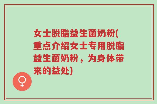 女士脱脂益生菌奶粉(重点介绍女士专用脱脂益生菌奶粉,为身体带来的益处)-第1张图片-超越 女士脱脂益生菌奶粉(重点介绍女士专用脱脂益生菌奶粉,为身体带来的益处)-第1张图片-超越