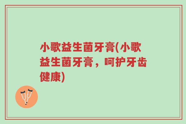 小歌益生菌牙膏(小歌益生菌牙膏，呵护牙齿健康)-第1张图片-超越