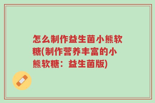 怎么制作益生菌小熊软糖(制作营养丰富的小熊软糖:益生菌版)-第1张图片-超越 怎么制作益生菌小熊软糖(制作营养丰富的小熊软糖:益生菌版)-第1张图片-超越