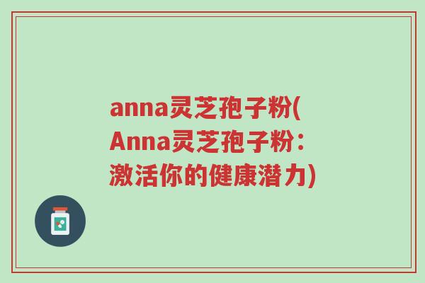 anna灵芝孢子粉(Anna灵芝孢子粉:激活你的健康潜力)-第1张图片-超越 anna灵芝孢子粉(Anna灵芝孢子粉:激活你的健康潜力)-第1张图片-超越