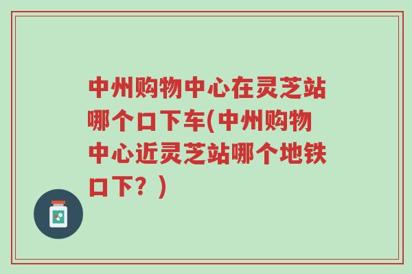 中州购物中心在灵芝站哪个口下车(中州购物中心近灵芝站哪个地铁口下?)-第1张图片-超越 中州购物中心在灵芝站哪个口下车(中州购物中心近灵芝站哪个地铁口下?)-第1张图片-超越