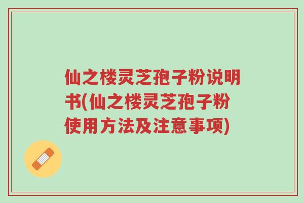 仙之楼灵芝孢子粉说明书(仙之楼灵芝孢子粉使用方法及注意事项)-第1张图片-超越 仙之楼灵芝孢子粉说明书(仙之楼灵芝孢子粉使用方法及注意事项)-第1张图片-超越