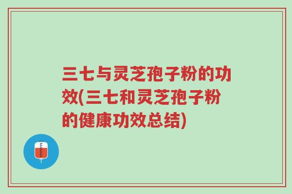 三七与灵芝孢子粉的功效(三七和灵芝孢子粉的健康功效总结)-第1张图片-超越 三七与灵芝孢子粉的功效(三七和灵芝孢子粉的健康功效总结)-第1张图片-超越