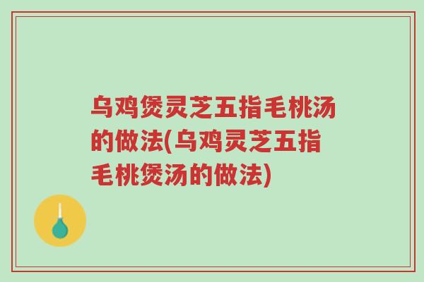 乌鸡煲灵芝五指毛桃汤的做法(乌鸡灵芝五指毛桃煲汤的做法)-第1张图片-超越