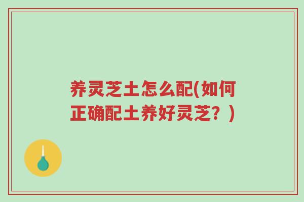 养灵芝土怎么配(如何正确配土养好灵芝?)-第1张图片-超越 养灵芝土怎么配(如何正确配土养好灵芝?)-第1张图片-超越