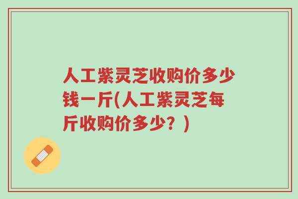 人工紫灵芝收购价多少钱一斤(人工紫灵芝每斤收购价多少?)-第1张图片-超越 人工紫灵芝收购价多少钱一斤(人工紫灵芝每斤收购价多少?)-第1张图片-超越