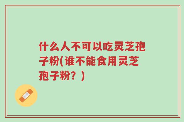 什么人不可以吃灵芝孢子粉(谁不能食用灵芝孢子粉?)-第1张图片-超越 什么人不可以吃灵芝孢子粉(谁不能食用灵芝孢子粉?)-第1张图片-超越