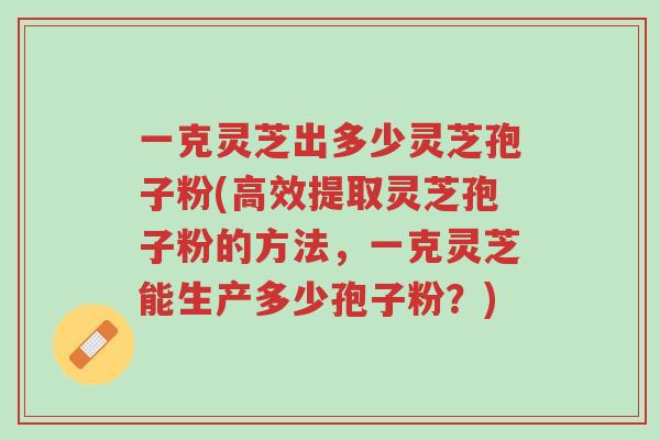 一克灵芝出多少灵芝孢子粉(高效提取灵芝孢子粉的方法,一克灵芝能生产多少孢子粉?)-第1张图片-超越 一克灵芝出多少灵芝孢子粉(高效提取灵芝孢子粉的方法,一克灵芝能生产多少孢子粉?)-第1张图片-超越