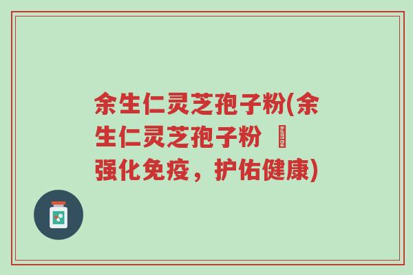 余生仁灵芝孢子粉(余生仁灵芝孢子粉 – 强化免疫,护佑健康)-第1张图片-超越 余生仁灵芝孢子粉(余生仁灵芝孢子粉 – 强化免疫,护佑健康)-第1张图片-超越