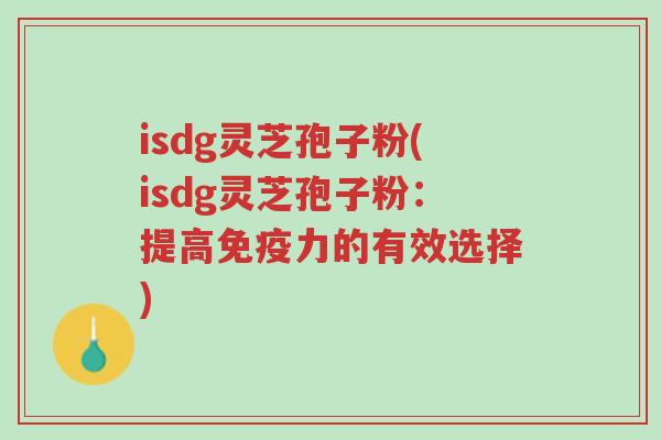 isdg灵芝孢子粉(isdg灵芝孢子粉：提高免疫力的有效选择)-第1张图片-超越