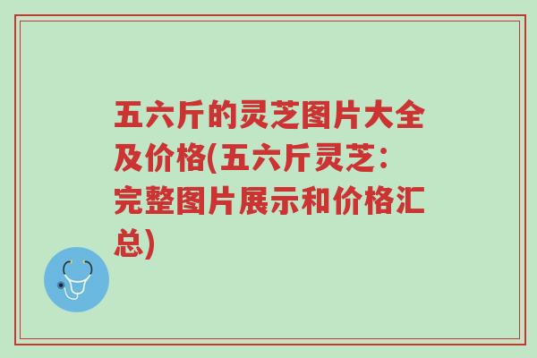 五六斤的灵芝图片大全及价格(五六斤灵芝:完整图片展示和价格汇总)-第1张图片-超越 五六斤的灵芝图片大全及价格(五六斤灵芝:完整图片展示和价格汇总)-第1张图片-超越