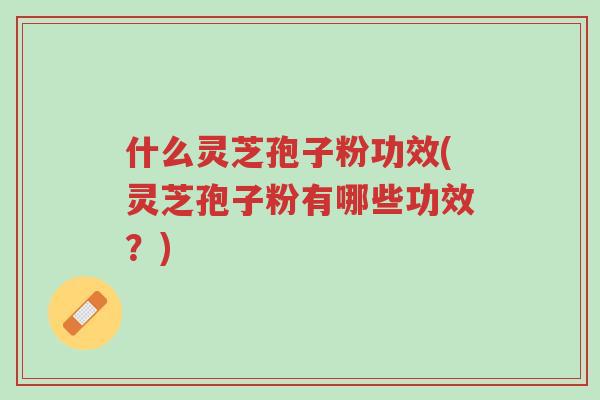 什么灵芝孢子粉功效(灵芝孢子粉有哪些功效?)-第1张图片-超越 什么灵芝孢子粉功效(灵芝孢子粉有哪些功效?)-第1张图片-超越