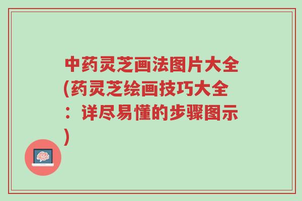 中药灵芝画法图片大全(药灵芝绘画技巧大全:详尽易懂的步骤图示)-第1张图片-超越 中药灵芝画法图片大全(药灵芝绘画技巧大全:详尽易懂的步骤图示)-第1张图片-超越