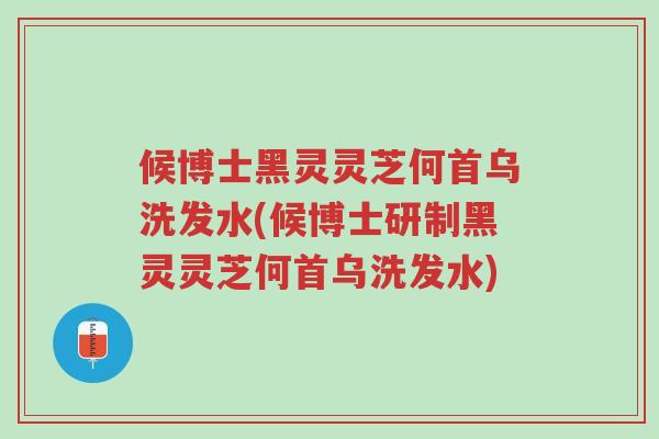 候博士黑灵灵芝何首乌洗发水(候博士研制黑灵灵芝何首乌洗发水)-第1张图片-超越 候博士黑灵灵芝何首乌洗发水(候博士研制黑灵灵芝何首乌洗发水)-第1张图片-超越