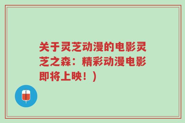 关于灵芝动漫的电影灵芝之森:精彩动漫电影即将上映!)-第1张图片-超越 关于灵芝动漫的电影灵芝之森:精彩动漫电影即将上映!)-第1张图片-超越