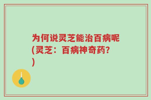 为何说灵芝能治百病呢(灵芝：百病神奇药？)-第1张图片-超越