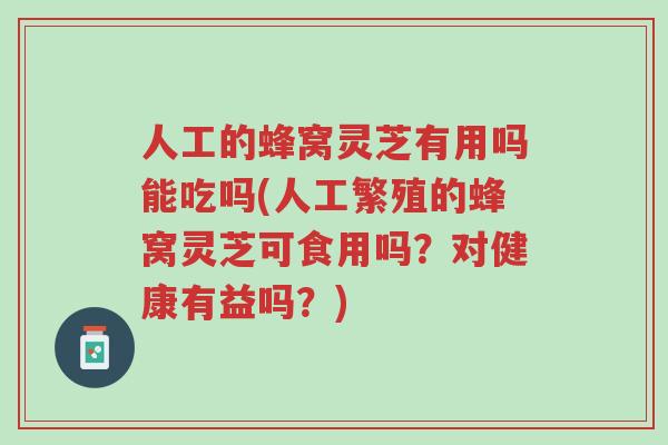 人工的蜂窝灵芝有用吗能吃吗(人工繁殖的蜂窝灵芝可食用吗?对健康有益吗?)-第1张图片-超越 人工的蜂窝灵芝有用吗能吃吗(人工繁殖的蜂窝灵芝可食用吗?对健康有益吗?)-第1张图片-超越