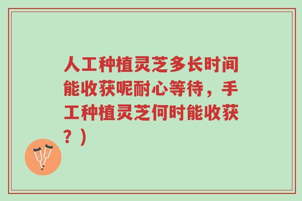 人工种植灵芝多长时间能收获呢耐心等待,手工种植灵芝何时能收获?)-第1张图片-超越 人工种植灵芝多长时间能收获呢耐心等待,手工种植灵芝何时能收获?)-第1张图片-超越