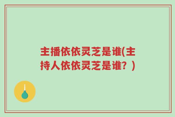 主播依依灵芝是谁(主持人依依灵芝是谁?)-第1张图片-超越 主播依依灵芝是谁(主持人依依灵芝是谁?)-第1张图片-超越