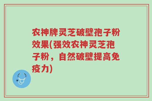 农神牌灵芝破壁孢子粉效果(强效农神灵芝孢子粉,自然破壁提高免疫力)-第1张图片-超越 农神牌灵芝破壁孢子粉效果(强效农神灵芝孢子粉,自然破壁提高免疫力)-第1张图片-超越