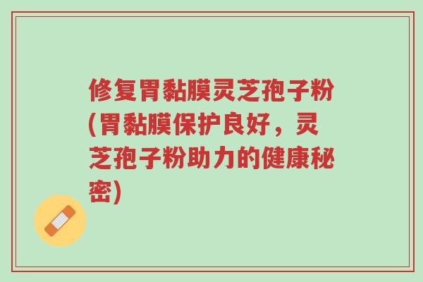 修复胃黏膜灵芝孢子粉(胃黏膜保护良好,灵芝孢子粉助力的健康秘密)-第1张图片-超越 修复胃黏膜灵芝孢子粉(胃黏膜保护良好,灵芝孢子粉助力的健康秘密)-第1张图片-超越