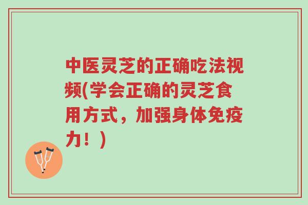 中医灵芝的正确吃法视频(学会正确的灵芝食用方式,加强身体免疫力!)-第1张图片-超越 中医灵芝的正确吃法视频(学会正确的灵芝食用方式,加强身体免疫力!)-第1张图片-超越