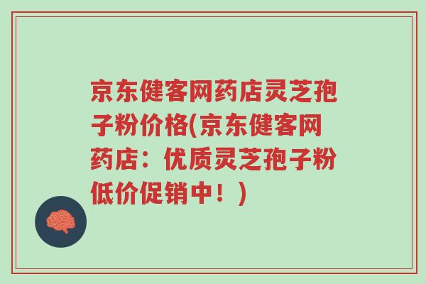 京东健客网药店灵芝孢子粉价格(京东健客网药店:优质灵芝孢子粉低价促销中!)-第1张图片-超越 京东健客网药店灵芝孢子粉价格(京东健客网药店:优质灵芝孢子粉低价促销中!)-第1张图片-超越