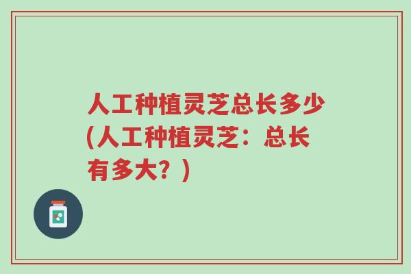 人工种植灵芝总长多少(人工种植灵芝:总长有多大?)-第1张图片-超越 人工种植灵芝总长多少(人工种植灵芝:总长有多大?)-第1张图片-超越