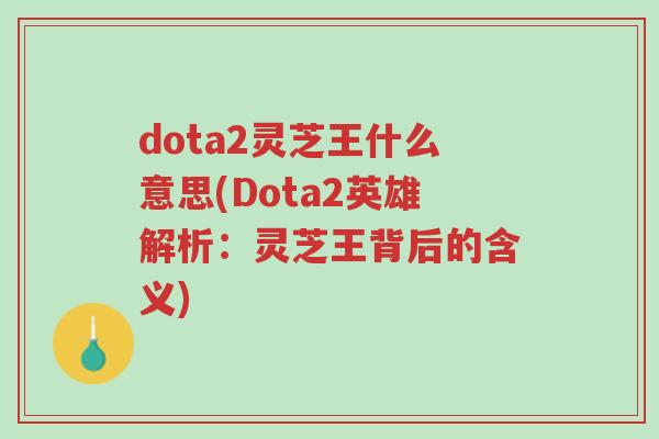 dota2灵芝王什么意思(Dota2英雄解析:灵芝王背后的含义)-第1张图片-超越 dota2灵芝王什么意思(Dota2英雄解析:灵芝王背后的含义)-第1张图片-超越