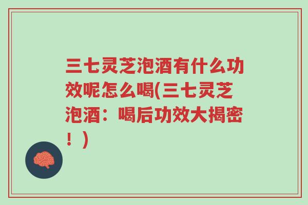 三七灵芝泡酒有什么功效呢怎么喝(三七灵芝泡酒:喝后功效大揭密!)-第1张图片-超越 三七灵芝泡酒有什么功效呢怎么喝(三七灵芝泡酒:喝后功效大揭密!)-第1张图片-超越