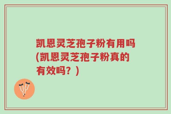 凯恩灵芝孢子粉有用吗(凯恩灵芝孢子粉真的有效吗?)-第1张图片-超越 凯恩灵芝孢子粉有用吗(凯恩灵芝孢子粉真的有效吗?)-第1张图片-超越