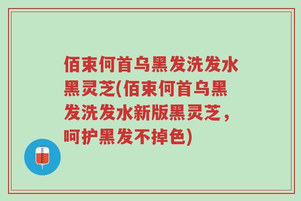 佰束何首乌黑发洗发水黑灵芝(佰束何首乌黑发洗发水新版黑灵芝,呵护黑发不掉色)-第1张图片-超越 佰束何首乌黑发洗发水黑灵芝(佰束何首乌黑发洗发水新版黑灵芝,呵护黑发不掉色)-第1张图片-超越