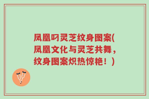 凤凰叼灵芝纹身图案(凤凰文化与灵芝共舞,纹身图案炽热惊艳!)-第1张图片-超越 凤凰叼灵芝纹身图案(凤凰文化与灵芝共舞,纹身图案炽热惊艳!)-第1张图片-超越