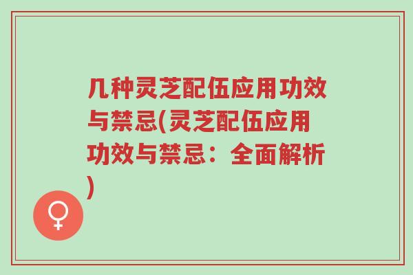 几种灵芝配伍应用功效与禁忌(灵芝配伍应用功效与禁忌:全面解析)-第1张图片-超越 几种灵芝配伍应用功效与禁忌(灵芝配伍应用功效与禁忌:全面解析)-第1张图片-超越