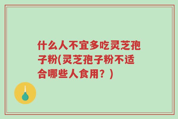 什么人不宜多吃灵芝孢子粉(灵芝孢子粉不适合哪些人食用?)-第1张图片-超越 什么人不宜多吃灵芝孢子粉(灵芝孢子粉不适合哪些人食用?)-第1张图片-超越