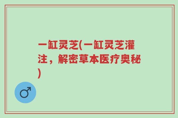一缸灵芝(一缸灵芝灌注,解密草本医疗奥秘)-第1张图片-超越 一缸灵芝(一缸灵芝灌注,解密草本医疗奥秘)-第1张图片-超越